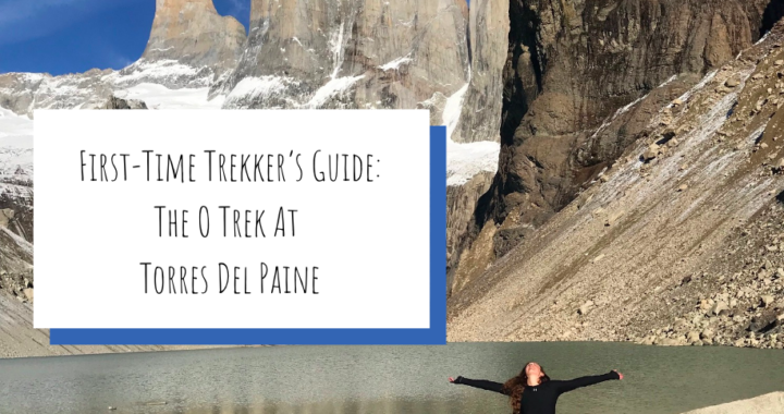 first-time trekkers guide: the o trek at torres del paine